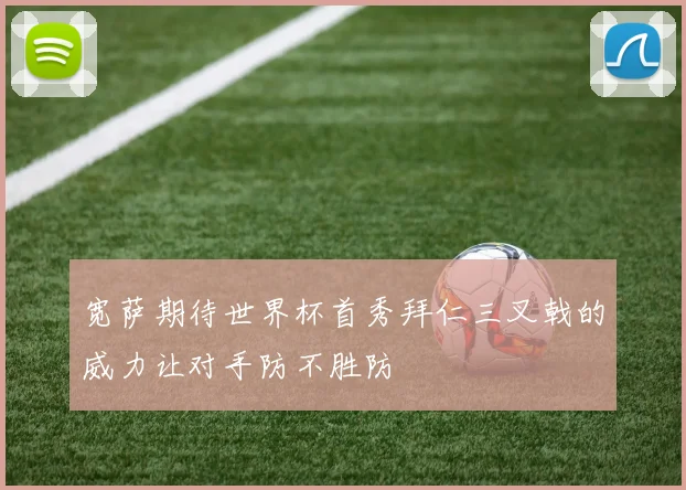 宽萨期待世界杯首秀拜仁三叉戟的威力让对手防不胜防