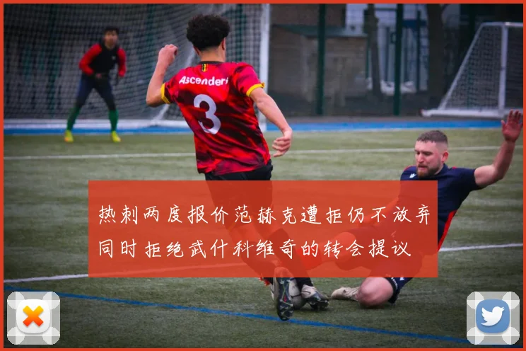 热刺两度报价范赫克遭拒仍不放弃同时拒绝武什科维奇的转会提议