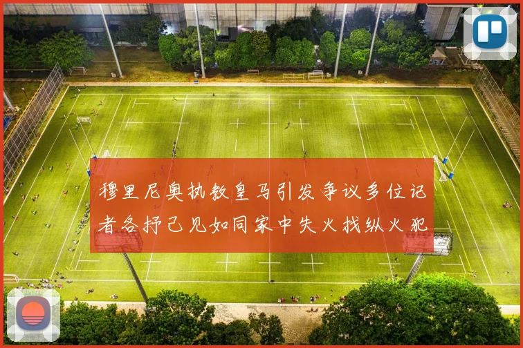 穆里尼奥执教皇马引发争议多位记者各抒己见如同家中失火找纵火犯