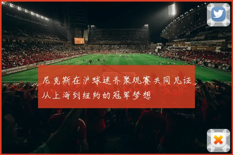 尼克斯在沪球迷齐聚观赛共同见证从上海到纽约的冠军梦想