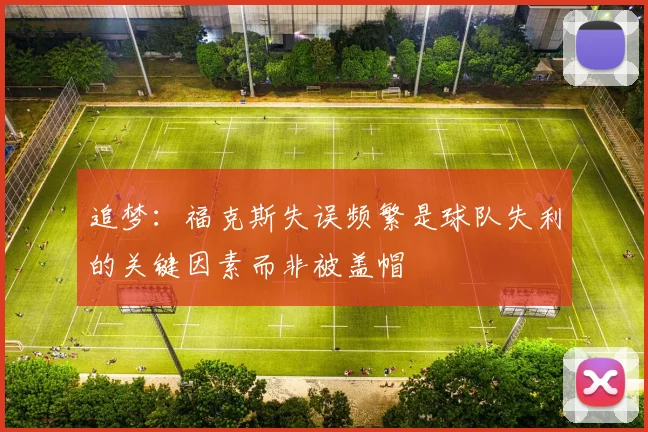 追梦：福克斯失误频繁是球队失利的关键因素而非被盖帽
